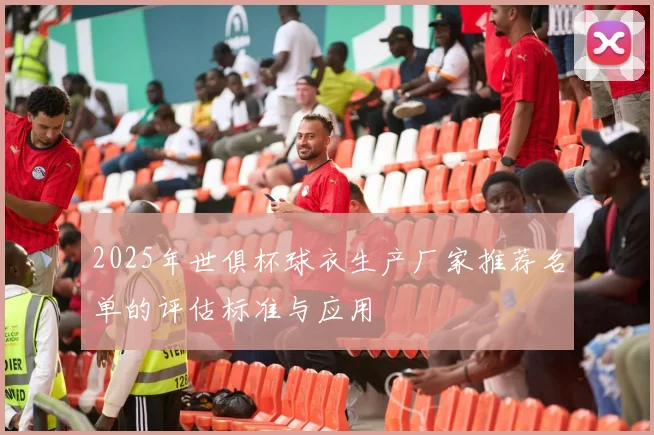 2025年世俱杯球衣生产厂家推荐名单的评估标准与应用