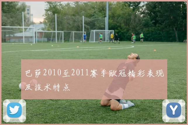 巴萨2010至2011赛季欧冠精彩表现及技术特点