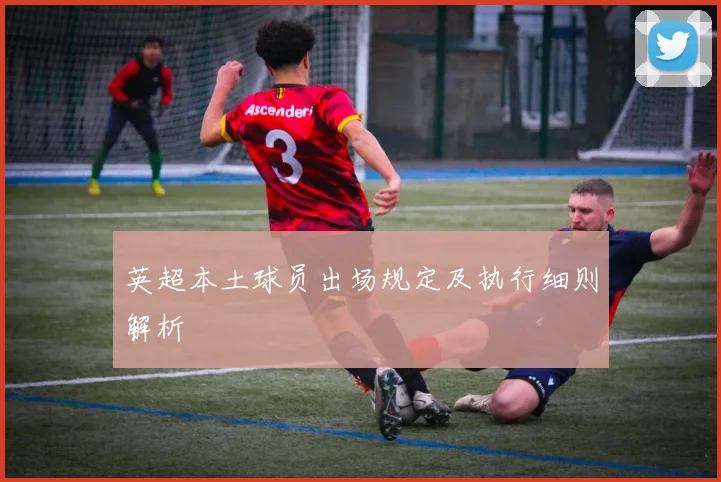 英超本土球员出场规定及执行细则解析
