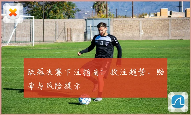 欧冠决赛下注指南：投注趋势、赔率与风险提示