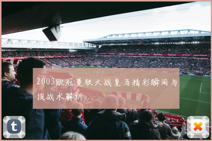 2003欧冠曼联大战皇马精彩瞬间与技战术解析