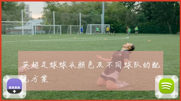 英超足球球衣颜色及不同球队的配色方案