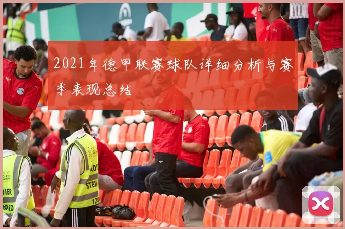 2021年德甲联赛球队详细分析与赛季表现总结