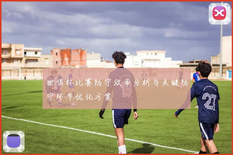 世俱杯比赛防守效率分析与关键防守环节优化方案