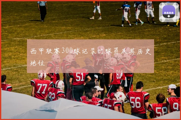 西甲联赛300球记录的球员及其历史地位