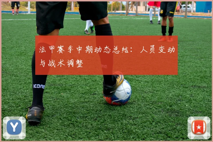 法甲赛季中期动态总结：人员变动与战术调整