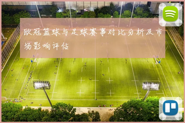 欧冠篮球与足球赛事对比分析及市场影响评估