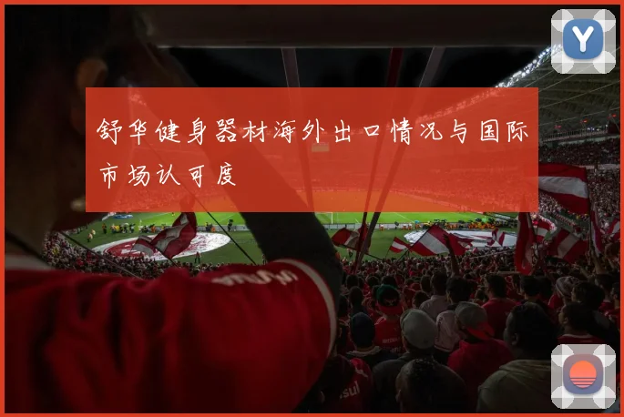 舒华健身器材海外出口情况与国际市场认可度