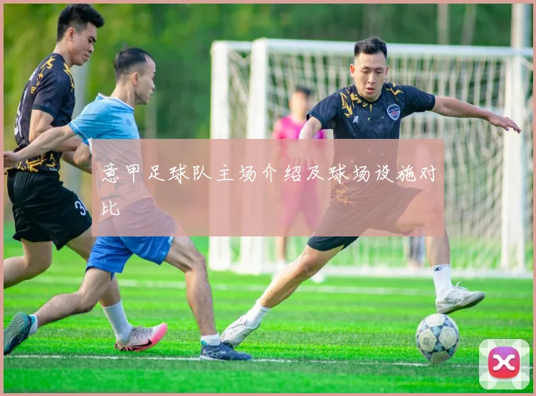 意甲足球队主场介绍及球场设施对比