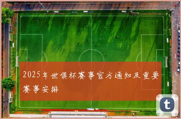2025年世俱杯赛事官方通知及重要赛事安排